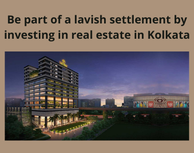 Be part of a lavish settlement by investing in real estate in Kolkata